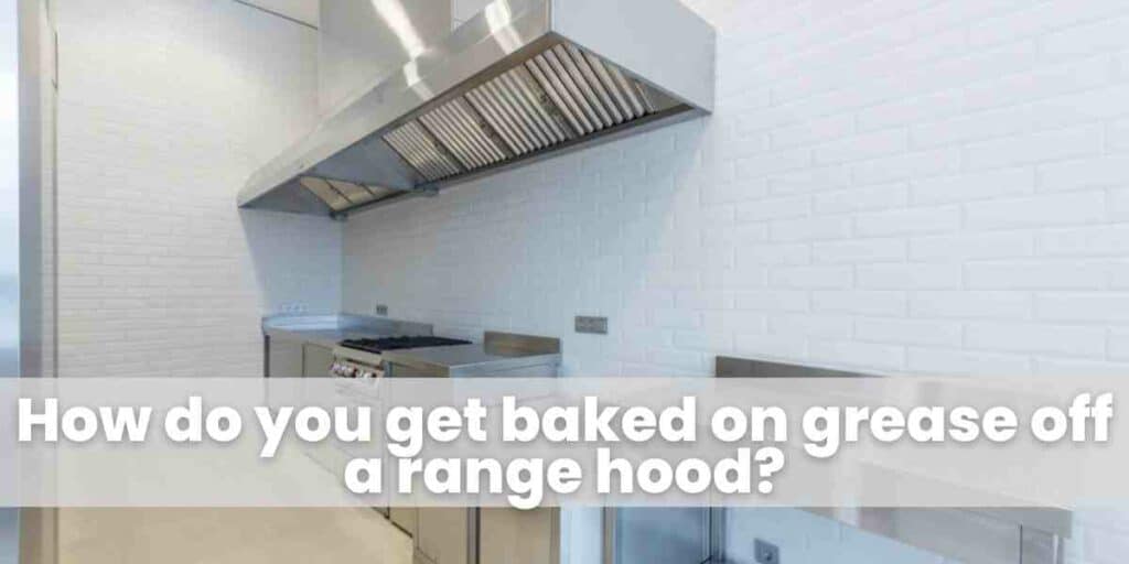 How do you get baked on grease off a range hood