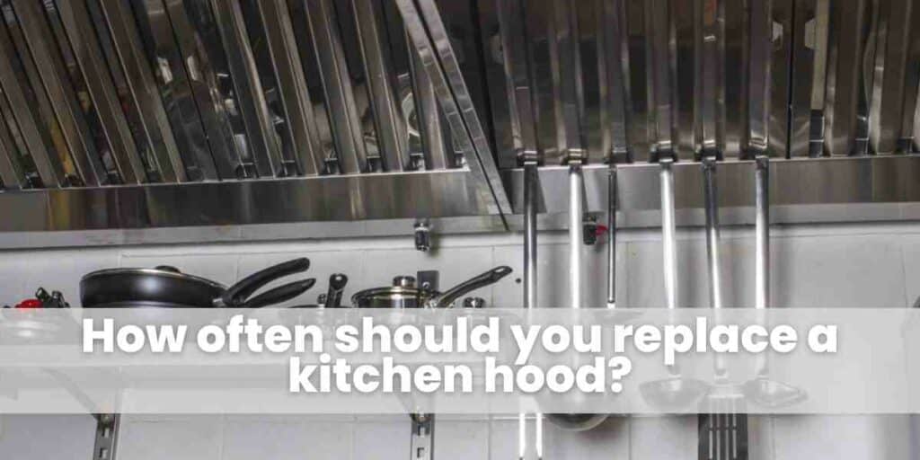 How often should you replace a kitchen hood?